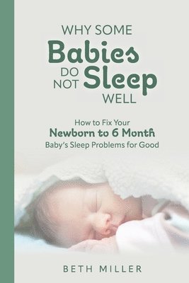 Why Some Babies Do Not Sleep Well: How to Fix Your Newborn to 6 Month Baby's Sleep Problems for Good 1
