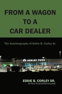 bokomslag The Autobiography of Eddie B Corley Sr. &quot;From A Wagon To A Car Dealer&quot;