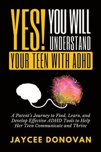 bokomslag Yes! You WILL Understand Your Teen With ADHD
