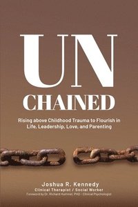bokomslag Unchained Rising Above Childhood Trauma To Flourish in Life, Leadership, Love, and Parenting