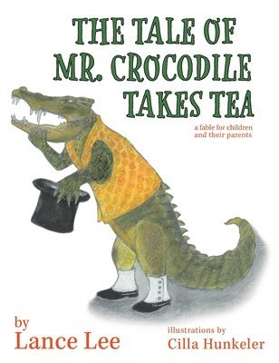Lance Lee - Tale Of Mr. Crocodile Takes Tea/a fable for children and their parents, Inbunden