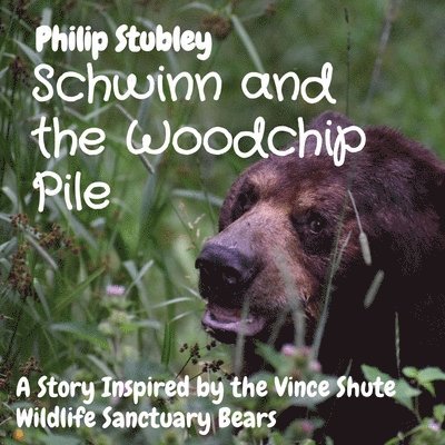 Schwinn and the Woodchip Pile: A Story Inspired by the Vince Shute Wildlife Sanctuary bears 1