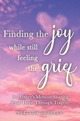 Belinda Sheeley - Finding the Joy While Still Feeling the Grief, Häftad