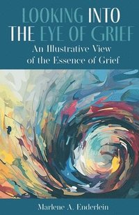 bokomslag Looking Into The Eye Of Grief: An Illustrative View of the Essence of Grief