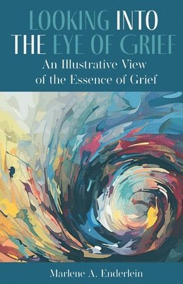 Marlene A. Enderlein, Marlene A Enderlein - Looking Into The Eye Of Grief: An Illustrative View of the Essence of Grief, Häftad