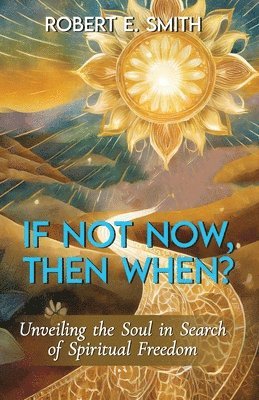 If Not Now, Then When? Unveiling The Soul In Search Of Spiritual Freedom 1