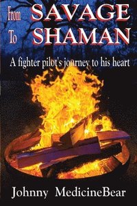 bokomslag From Savage to Shaman - A Fighter Pilot's Journey to His Heart