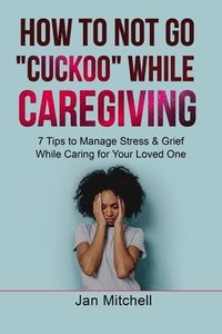 bokomslag How to NOT Go CUCKOO While Caregiving