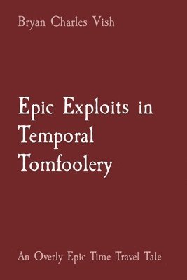 Bryan Charles Vish - Epic Exploits in Temporal Tomfoolery, Häftad