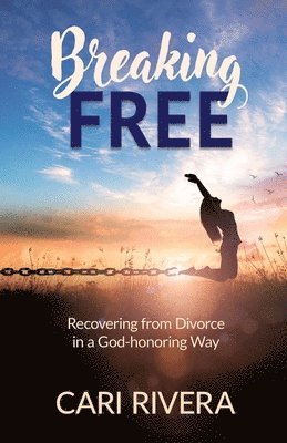 Cari Rivera - Breaking Free: Recovering from Divorce in a God-honoring Way, Häftad