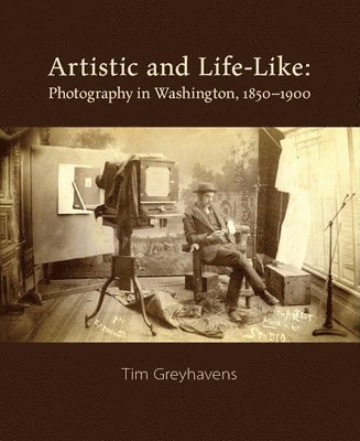 bokomslag Artistic and Life-Like: Photography in Washington, 1850-1900