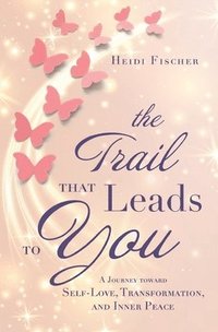 bokomslag The Trail That Leads to You: A Journey toward Self-Love, Transformation, and Inner Peace