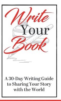bokomslag Write Your Book: A 30-Day Writing Guide to Sharing Your Story with the World: A 30-Day Writing Guide to Sharing Your Story with the World: A 30-Day Wr