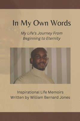 bokomslag In My Own Words - My Life's Journey from Beginning to Eternity: Inspirational Life Memoirs Written by William Bernard Jones