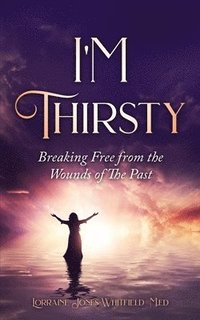 bokomslag I'm Thirsty - Breaking Free From the Wounds of the Past