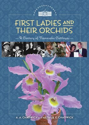 A. A. Chadwick, Arthur E. Chadwick, A A Chadwick, Arthur E Chadwick - First Ladies and Their Orchids, Inbunden