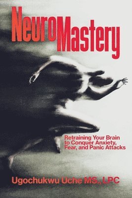 bokomslag NeuroMastery Retraining Your Brain to Conquer Anxiety, Fear, and Panic Attacks