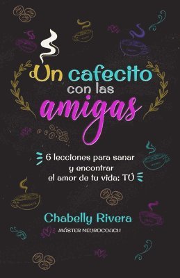 Un cafecito con las amigas: 6 lecciones para sanar y encontrar el amor de tu vida: Tú 1