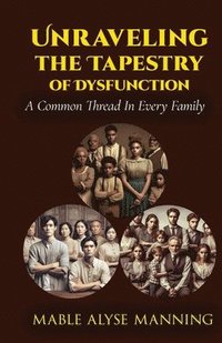 bokomslag Unraveling The Tapestry of Dysfunction: A Common Thread In Every Family