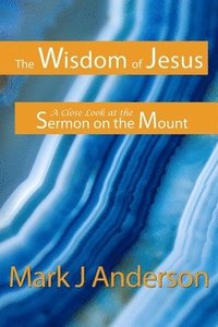 bokomslag The Wisdom of Jesus: A Close Look at the Sermon on the Mount