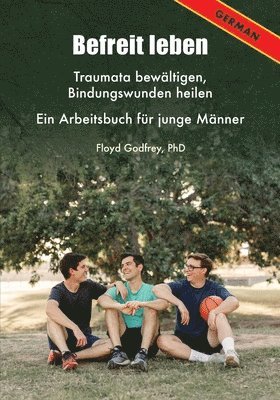 bokomslag Befreit Leben Traumata Bewältigen, Bindungswunden Heilen Ein Arbeitsbuch Für Junge Männer