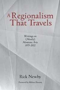 bokomslag A Regionalism That Travels: Writings on (Mostly) Montana Arts, 1975-2022