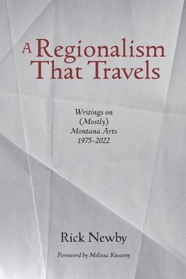 A Regionalism That Travels: Writings on (Mostly) Montana Arts, 1975-2022 1