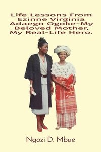 bokomslag Life Lessons From Ezinne Virginia Adaego Ogoke-My Beloved Mother, My Real-Life Hero.