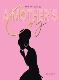 bokomslag A Mother's Cry The Anthology (Vol. 3): Living Through It