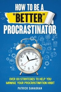 bokomslag How To Be A &quot;Better&quot; Procrastinator