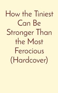bokomslag How the Tiniest Can Be Stronger Than the Most Ferocious (Hardcover)