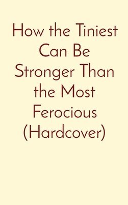 bokomslag How the Tiniest Can Be Stronger Than the Most Ferocious (Hardcover)
