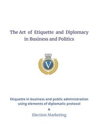 bokomslag The Art of Etiquette and Diplomacy in Business and Politics