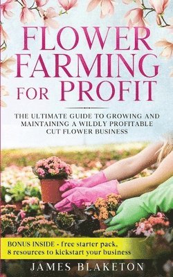 bokomslag Flower Farming for Profit The Ultimate Guide to Growing and Maintaining a Wildly Profitable Cut Flower Business