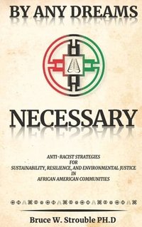 bokomslag By Any Dreams Necessary: Anti-Racist Strategies for Sustainability, Resilience and Environmental Justice in African American Communities.