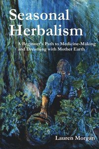 bokomslag Seasonal Herbalism: A Beginner's Path to Medicine Making and Dreaming with Mother Earth