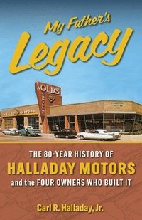 bokomslag My Father's Legacy: The 80-Year History of Halladay Motors and the Fou Owners Who Built it: The 80-