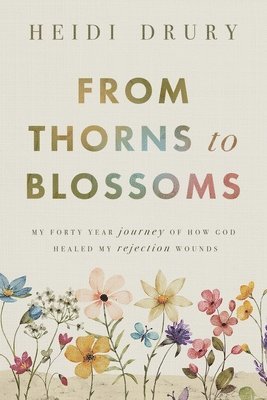 bokomslag From Thorns to Blossoms: My Forty Year Journey Of How God Healed My Rejection Wounds