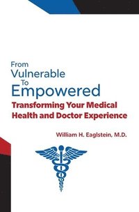 bokomslag From Vulnerable to Empowered: Transforming Your Medical Health and Doctor Experience