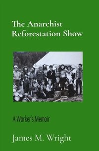 bokomslag The Anarchist Reforestation Show: A Worker's Memoir: A Worker's Memoir