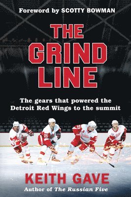 Keith Gave - The Grind Line: The Gears That Powered the Detroit Red Wings to the Summit, Häftad