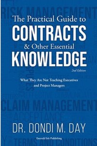 bokomslag The Practical Guide to Contracts & Other Essential Knowledge: What They Are Not Teaching Executives and Project Managers