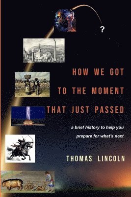 bokomslag How We Got to the Moment that Just Passed: A Brief History to Help You Prepare for What's Next