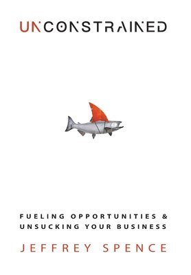 Unconstrained: Fueling Opportunities & Unsucking Your Business 1