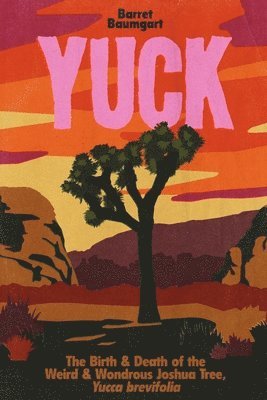 bokomslag Yuck: The Birth & Death of the Weird & Wondrous Joshua Tree, Yucca brevifolia