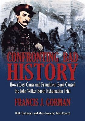Francis J Gorman, Francis J. Gorman - Confronting Bad History -- How a Lost Cause and Fraudulent Book Caused the John Wilkes Booth Exhumation Trial, Häftad