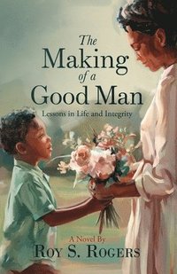 bokomslag The Making of a Good Man: Lessons in Life and Integrity