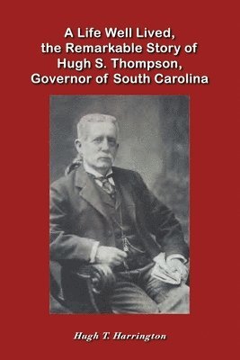 Life Well Lived, the Remarkable Story of Hugh S. Thompson, Governor of South Carolina
