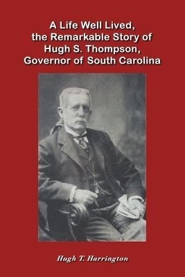 A Life Well Lived, the Remarkable Story of Hugh S. Thompson, Governor of South Carolina 1