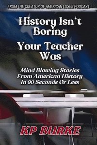 bokomslag History Isn't Boring, Your Teacher Was: Mind Blowing Stories from American History in 90 Seconds or Less